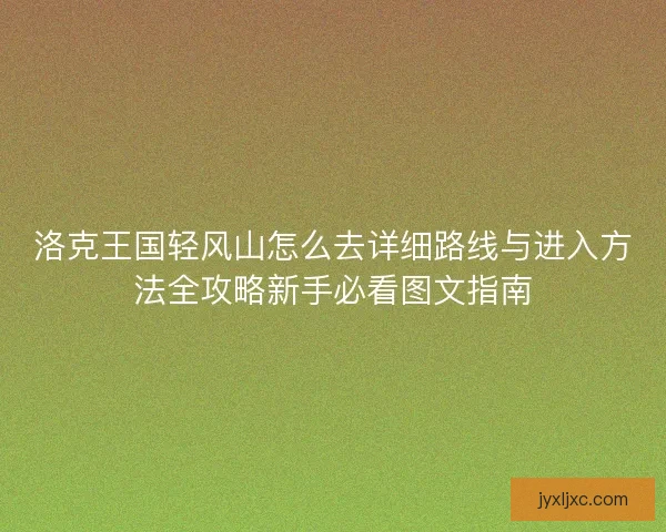 洛克王国轻风山怎么去详细路线与进入方法全攻略新手必看图文指南