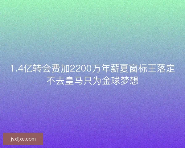 1.4亿转会费加2200万年薪夏窗标王落定不去皇马只为金球梦想